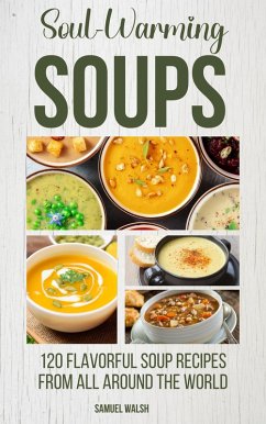 Soul Warming Soups - 120 Flavorful Soup Recipes From All Around The World (eBook, ePUB) - Walsh, Samuel