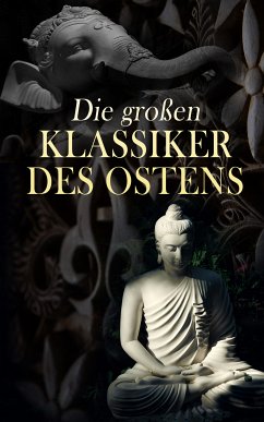 Die großen Klassiker des Ostens (eBook, ePUB) - Konfuzius; Rumi, Dschalal Ad-Din Muhammad; Buddha, Siddhartha Gautama; Laotse; Mallanaga, Vatsyayana; Mohammed, Prophet; Tagore, Rabindranath; Chayyam, Omar