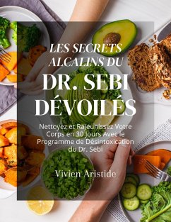 Les Secrets Alcalins du Dr. Sebi Dévoilés: Nettoyez et Rajeunissez Votre Corps en 30 Jours Avec le Programme de Désintoxication du Dr. Sebi (eBook, ePUB) - Aristide, Vivien
