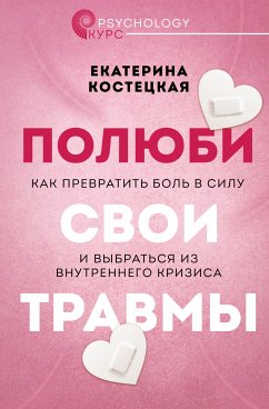 Полюби свои травмы. Как превратить боль в силу и выбраться из внутреннего кризиса (eBook, ePUB) - Костецкая, Екатерина