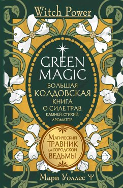 Green Magic. Большая колдовская книга о силе трав, камней, стихий, ароматов (eBook, ePUB) - Уоллес, Мари