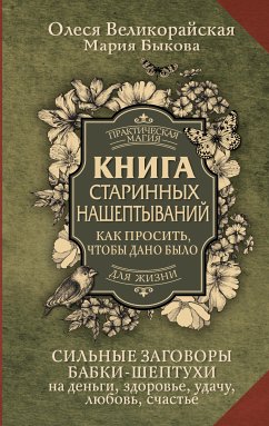 Книга старинных нашептываний. Как просить, чтобы дано было. Сильные заговоры бабки-шептухи на деньги, здоровье, удачу, любовь, счастье (eBook, ePUB) - Быкова, Мария; Великорайская, Олеся