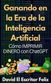 Ganando en la Era de la Inteligencia Artificial Cómo IMPRIMIR DINERO con ChatGPT (eBook, ePUB)