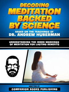 Decoding Meditation Backed By Science - Based On The Teachings Of Dr. Andrew Huberman (eBook, ePUB) - Publishing, Companion Books; Publishing, Companion Books