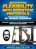 Mastering Flexibility With Scientific Protocols - Based On The Teachings Of Dr. Andrew Huberman (eBook, ePUB)