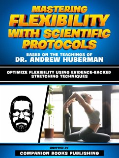 Mastering Flexibility With Scientific Protocols - Based On The Teachings Of Dr. Andrew Huberman (eBook, ePUB) - Publishing, Companion Books; Publishing, Companion Books