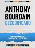 Anthony Bourdain Decodificado - Explora La Mente Del Viajero, Autor Y Chef Rebelde (eBook, ePUB)
