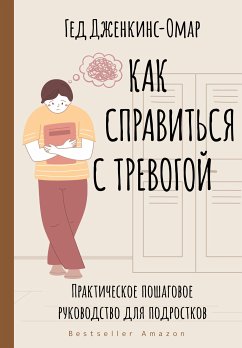 Как справиться с тревогой. Практическое пошаговое руководство для подростков (eBook, ePUB) - Дженкинс-Омар, Гед