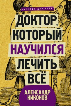 Доктор, который научился лечить все: беседы о сверхновой медицине (eBook, ePUB) - Никонов, Александр