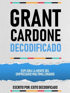 Grant Cardone Decodificado - Explora La Mente Del Empresario Multimillonario (eBook, ePUB) - Decodificado, Exito; Decodificado, Exito