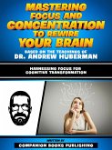Mastering Focus And Concentration To Rewire Your Brain - Based On The Teachings Of Dr. Andrew Huberman (eBook, ePUB)