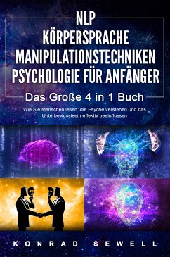 NLP FÜR ANFÄNGER   KÖRPERSPRACHE   MANIPULATIONSTECHNIKEN   PSYCHOLOGIE FÜR ANFÄNGER - Das 4 in 1 Buch: Wie Sie Menschen lesen, die Psyche verstehen und das Unterbewusstsein effektiv beeinflussen (eBook, ePUB) - Sewell, Konrad