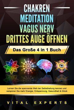 CHAKREN   MEDITATION   VAGUS NERV   DRITTES AUGE ÖFFNEN - Das Große 4 in 1 Buch: Lernen Sie die spannende Welt der Selbstheilung kennen und verspüren Sie mehr Energie, Entspannung, Gesundheit & Glück (eBook, ePUB) - Experts, Vital