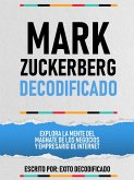 Mark Zuckerberg Decodificado - Explora La Mente Del Magnate De Los Negocios Y Empresario De Internet (eBook, ePUB)