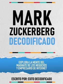 Mark Zuckerberg Decodificado - Explora La Mente Del Magnate De Los Negocios Y Empresario De Internet (eBook, ePUB) - Decodificado, Exito; Decodificado, Exito