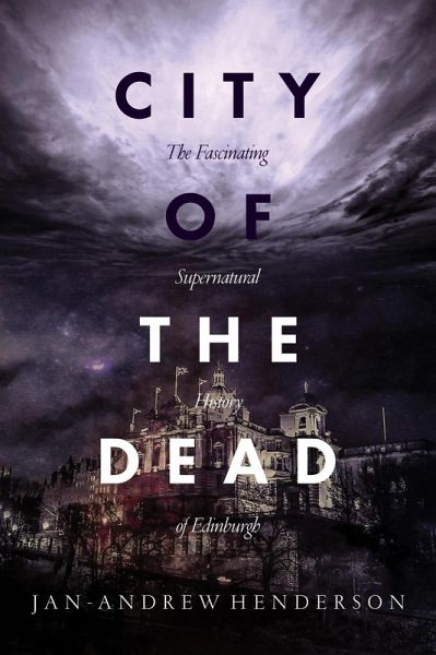 City of the Dead: The Fascinating Supernatural History of Edinburgh (eBook, ePUB) City of the Dead: The Fascinating Supernatural History of Edinburgh (eBook, ePUB)