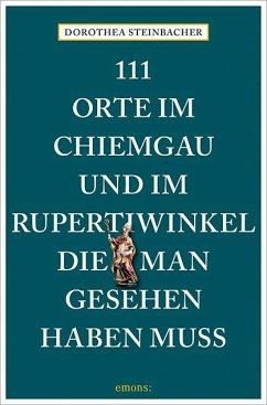 111 Orte im Chiemgau und im Rupertiwinkel, die man gesehen haben muss - Steinbacher, Dorothea