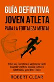 Guía Definitiva Joven Atleta Para la Fortaleza Mental (eBook, ePUB)