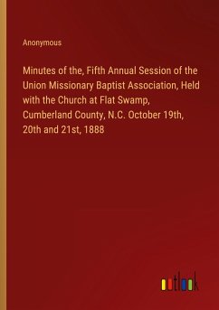 Minutes of the, Fifth Annual Session of the Union Missionary Baptist Association, Held with the Church at Flat Swamp, Cumberland County, N.C. October 19th, 20th and 21st, 1888 - Anonymous
