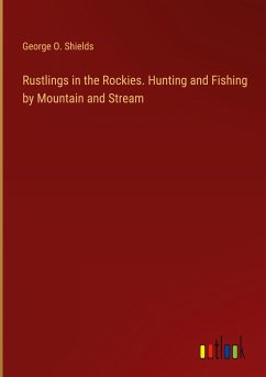 Rustlings in the Rockies. Hunting and Fishing by Mountain and Stream