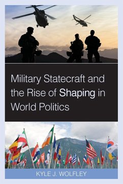 Military Statecraft and the Rise of Shaping in World Politics - Wolfley, Kyle J.