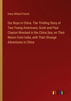 Our Boys in China. The Thrilling Story of Two Young Americans, Scott and Paul Clayton Wrecked in the China Sea, on Their Return from India, with Their Strange Adventures in China