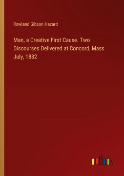 Man, a Creative First Cause. Two Discourses Delivered at Concord, Mass July, 1882