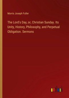 The Lord's Day, or, Christian Sunday. Its Unity, History, Philosophy, and Perpetual Obligation. Sermons - Fuller, Morris Joseph