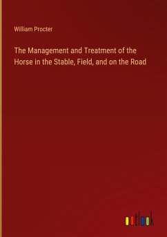 The Management and Treatment of the Horse in the Stable, Field, and on the Road - Procter, William