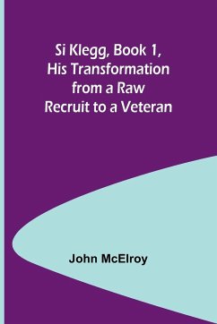 Si Klegg, Book 1, His Transformation from a Raw Recruit to a Veteran - Mcelroy, John