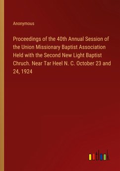 Proceedings of the 40th Annual Session of the Union Missionary Baptist Association Held with the Second New Light Baptist Chruch. Near Tar Heel N. C. October 23 and 24, 1924