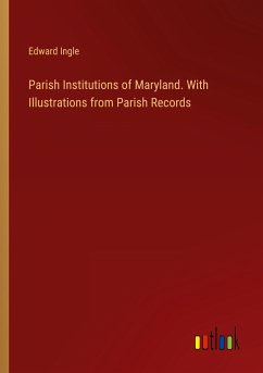 Parish Institutions of Maryland. With Illustrations from Parish Records