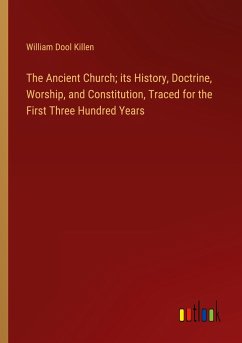 The Ancient Church; its History, Doctrine, Worship, and Constitution, Traced for the First Three Hundred Years - Killen, William Dool
