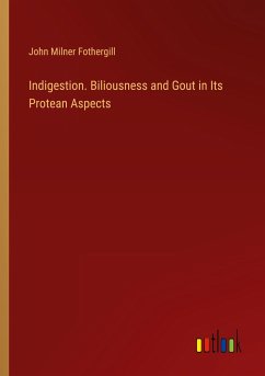 Indigestion. Biliousness and Gout in Its Protean Aspects - Fothergill, John Milner