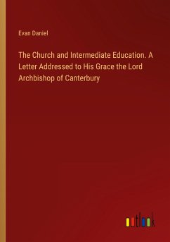 The Church and Intermediate Education. A Letter Addressed to His Grace the Lord Archbishop of Canterbury