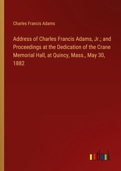 Address of Charles Francis Adams, Jr.; and Proceedings at the Dedication of the Crane Memorial Hall, at Quincy, Mass., May 30, 1882 - Adams, Charles Francis