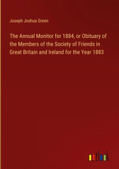 The Annual Monitor for 1884, or Obituary of the Members of the Society of Friends in Great Britain and Ireland for the Year 1883