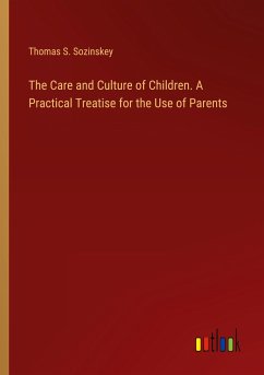 The Care and Culture of Children. A Practical Treatise for the Use of Parents - Sozinskey, Thomas S.