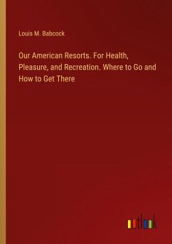 Our American Resorts. For Health, Pleasure, and Recreation. Where to Go and How to Get There