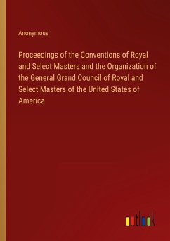 Proceedings of the Conventions of Royal and Select Masters and the Organization of the General Grand Council of Royal and Select Masters of the United States of America - Anonymous