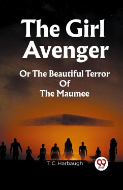 The Girl Avenger Or The Beautiful Terror Of The Maumee - Harbaugh, T. C.