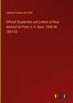 Official Dispatches and Letters of Rear Admiral Du Pont, U. S. Navy. 1846-48. 1861-63 - Du Pont, Samuel Francis