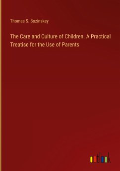 The Care and Culture of Children. A Practical Treatise for the Use of Parents - Sozinskey, Thomas S.