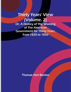Thirty Years' View (Vol. 2) Or, A History of the Working of the American Government for Thirty Years, from 1820 to 1850 - Benton, Thomas Hart