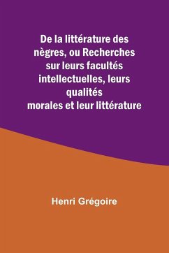 De la littérature des nègres, ou Recherches sur leurs facultés intellectuelles, leurs qualités morales et leur littérature - Grégoire, Henri