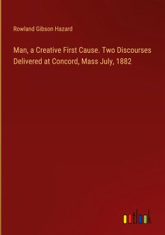 Man, a Creative First Cause. Two Discourses Delivered at Concord, Mass July, 1882