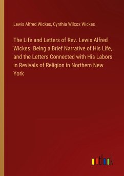 The Life and Letters of Rev. Lewis Alfred Wickes. Being a Brief Narrative of His Life, and the Letters Connected with His Labors in Revivals of Religion in Northern New York