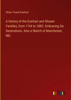 A History of the Everhart and Shower Families, from 1744 to 1883. Embracing Six Generations. Also a Sketch of Manchester, MD.