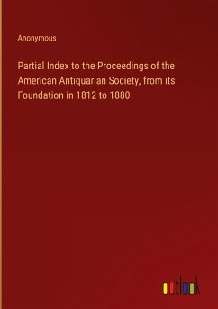 Partial Index to the Proceedings of the American Antiquarian Society, from its Foundation in 1812 to 1880