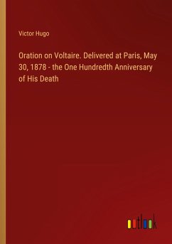Oration on Voltaire. Delivered at Paris, May 30, 1878 - the One Hundredth Anniversary of His Death - Hugo, Victor